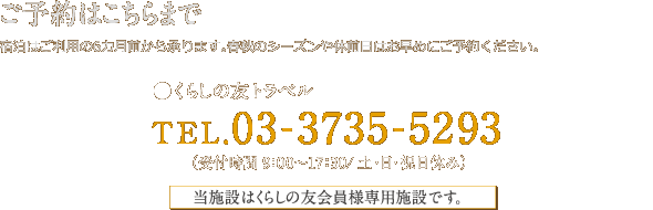 くらしの友トラベル TEL.03-3735-5293(受付時間 9:00～17:30/土・日・祝日休み)　当施設はくらしの友会員様専用保養施設です。