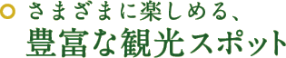 さまざまに楽しめる、豊富な観光スポット